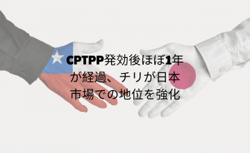 CPTPP発効後ほぼ1年が経過、チリが日本市場での地位を強化